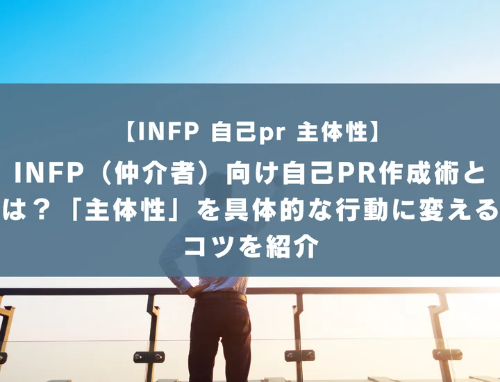 【INFP 自己pr 主体性】INFP（仲介者）向け自己PR作成術とは？「主体性」を具体的な行動に変えるコツを紹介